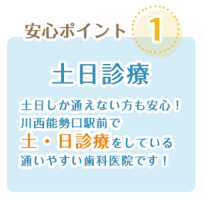 土日診療:土日しか通えない方も安心!川西瀬口駅前で土日診療をしている通いやすい歯科医院です